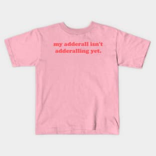 My Adderall isn't Adderalling Yet Kids T-Shirt